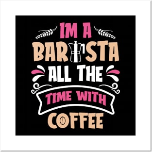 Im A Barista - All The Time With Coffee Posters and Art